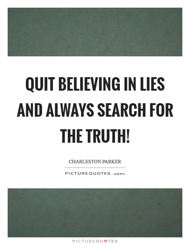 Quit Believing in Lies and Always Search For the Truth! Picture Quote #1
