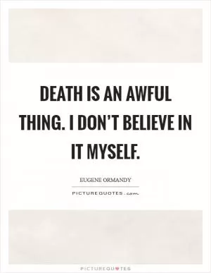 Death is an awful thing. I don’t believe in it myself Picture Quote #1