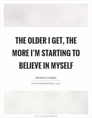 The older I get, the more I’m starting to believe in myself Picture Quote #1