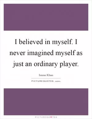 I believed in myself. I never imagined myself as just an ordinary player Picture Quote #1