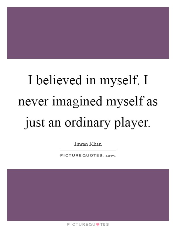 I believed in myself. I never imagined myself as just an ordinary player. Picture Quote #1
