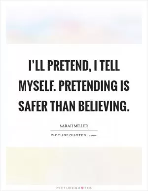 I’ll pretend, I tell myself. Pretending is safer than believing Picture Quote #1