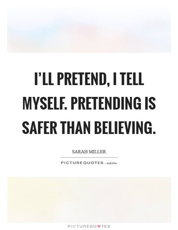 I'll pretend, I tell myself. Pretending is safer than believing. Picture Quote #1