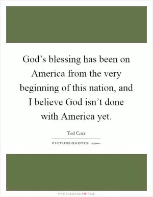 God’s blessing has been on America from the very beginning of this nation, and I believe God isn’t done with America yet Picture Quote #1