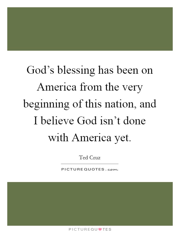 God's blessing has been on America from the very beginning of this nation, and I believe God isn't done with America yet. Picture Quote #1