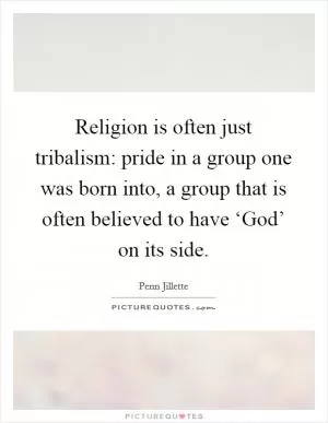 Religion is often just tribalism: pride in a group one was born into, a group that is often believed to have ‘God’ on its side Picture Quote #1