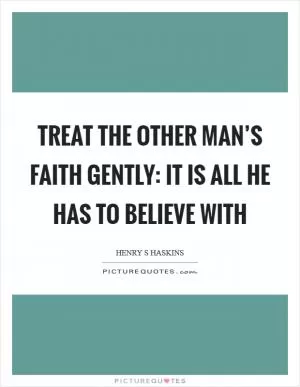 Treat the other man’s faith gently: it is all he has to believe with Picture Quote #1