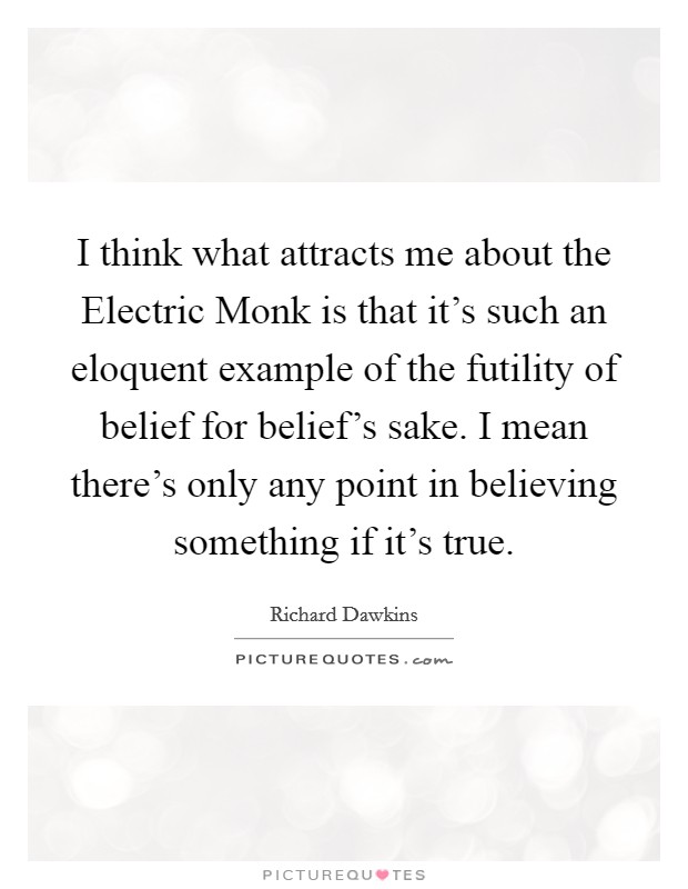I think what attracts me about the Electric Monk is that it's such an eloquent example of the futility of belief for belief's sake. I mean there's only any point in believing something if it's true. Picture Quote #1