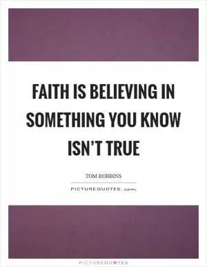Faith is believing in something you know isn’t true Picture Quote #1