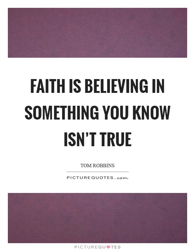 Faith is believing in something you know isn't true Picture Quote #1