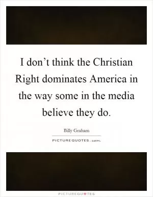 I don’t think the Christian Right dominates America in the way some in the media believe they do Picture Quote #1