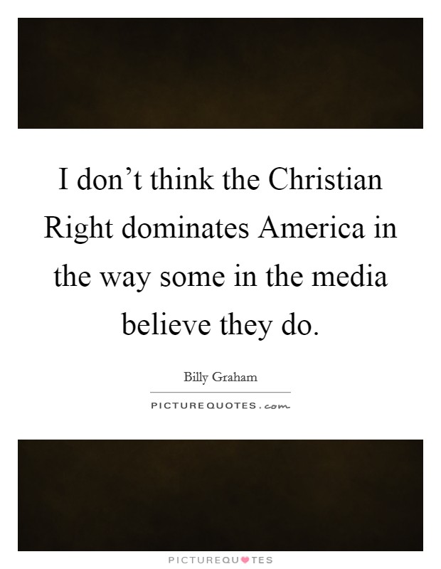 I don't think the Christian Right dominates America in the way some in the media believe they do. Picture Quote #1
