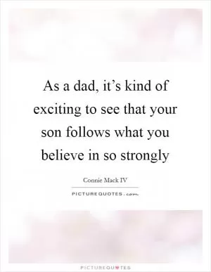 As a dad, it’s kind of exciting to see that your son follows what you believe in so strongly Picture Quote #1