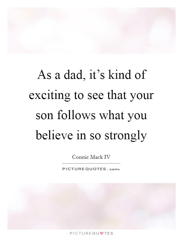 As a dad, it's kind of exciting to see that your son follows what you believe in so strongly Picture Quote #1