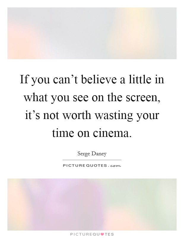 If you can't believe a little in what you see on the screen, it's not worth wasting your time on cinema. Picture Quote #1