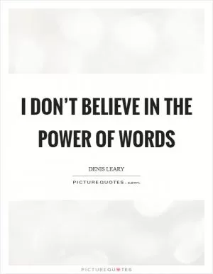 I don’t believe in the power of words Picture Quote #1