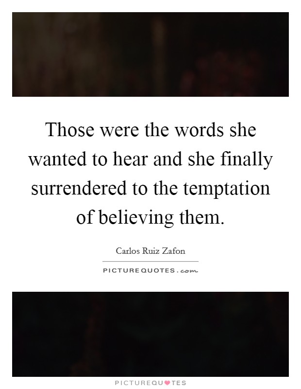 Those were the words she wanted to hear and she finally surrendered to the temptation of believing them. Picture Quote #1