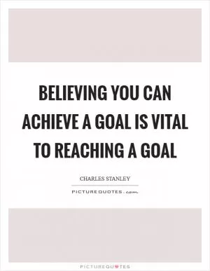 Believing you can achieve a goal is vital to reaching a goal Picture Quote #1