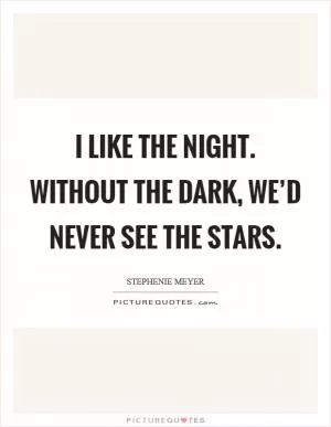 I like the night. Without the dark, we’d never see the stars Picture Quote #1