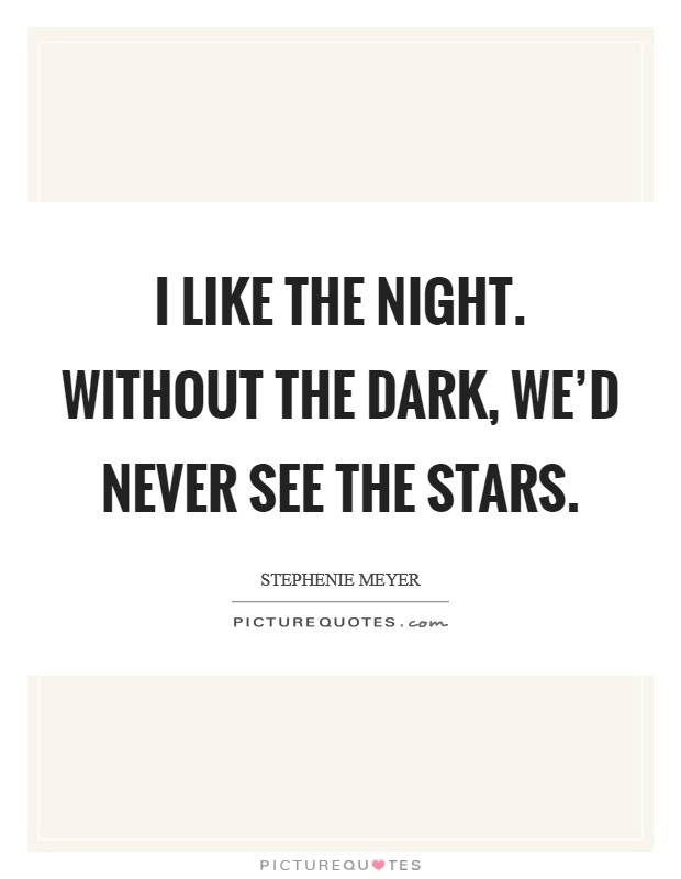 I like the night. Without the dark, we'd never see the stars. Picture Quote #1