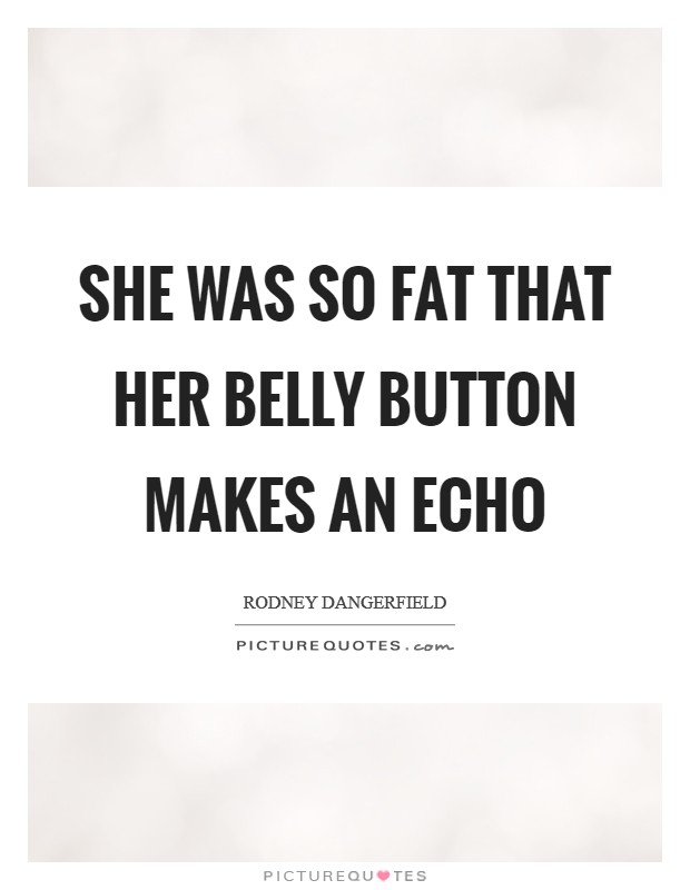She was so fat that her belly button makes an echo Picture Quote #1