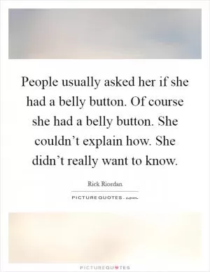 People usually asked her if she had a belly button. Of course she had a belly button. She couldn’t explain how. She didn’t really want to know Picture Quote #1