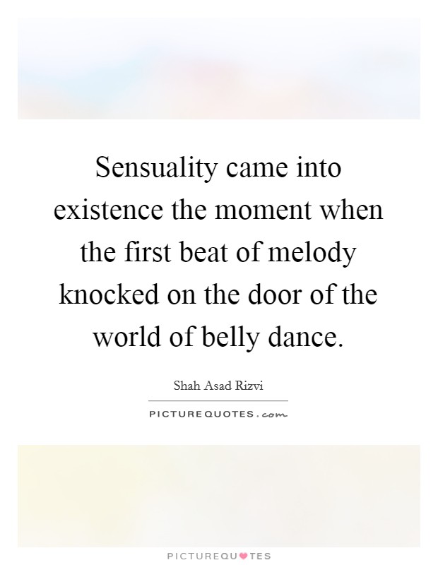 Sensuality came into existence the moment when the first beat of melody knocked on the door of the world of belly dance. Picture Quote #1