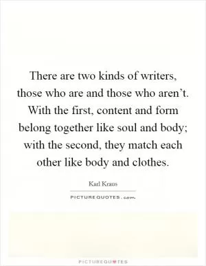 There are two kinds of writers, those who are and those who aren’t. With the first, content and form belong together like soul and body; with the second, they match each other like body and clothes Picture Quote #1
