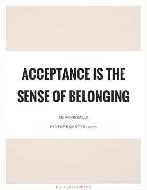 Acceptance is the sense of belonging Picture Quote #1