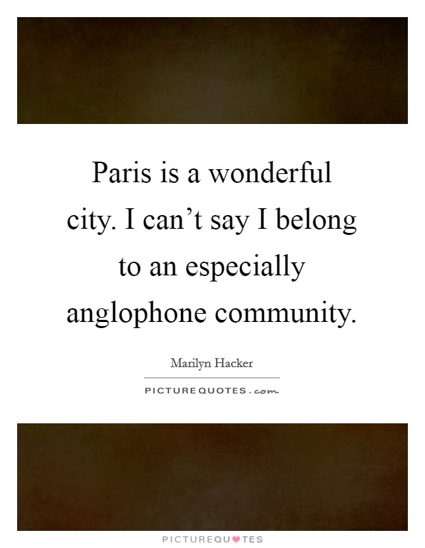 Paris is a wonderful city. I can't say I belong to an especially anglophone community. Picture Quote #1