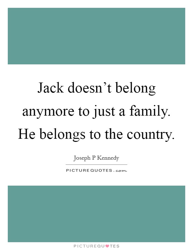Jack doesn't belong anymore to just a family. He belongs to the country. Picture Quote #1