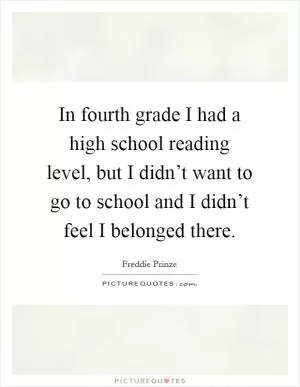 In fourth grade I had a high school reading level, but I didn’t want to go to school and I didn’t feel I belonged there Picture Quote #1