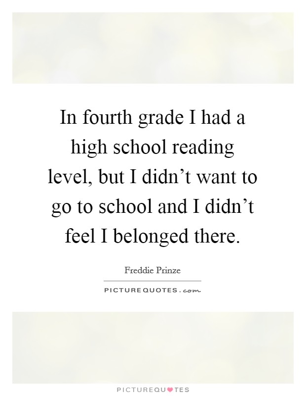 In fourth grade I had a high school reading level, but I didn't want to go to school and I didn't feel I belonged there. Picture Quote #1