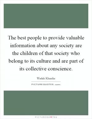 The best people to provide valuable information about any society are the children of that society who belong to its culture and are part of its collective conscience Picture Quote #1