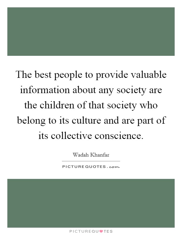 The best people to provide valuable information about any society are the children of that society who belong to its culture and are part of its collective conscience. Picture Quote #1