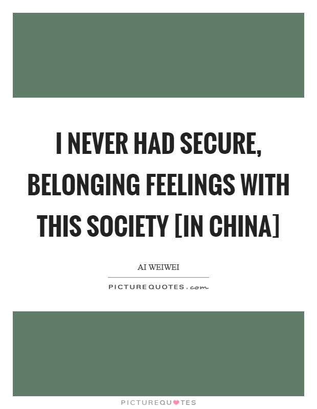 I never had secure, belonging feelings with this society [in China] Picture Quote #1
