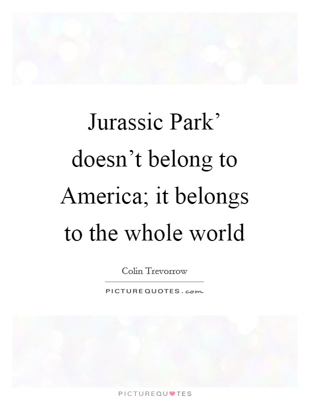 Jurassic Park' doesn't belong to America; it belongs to the whole world Picture Quote #1