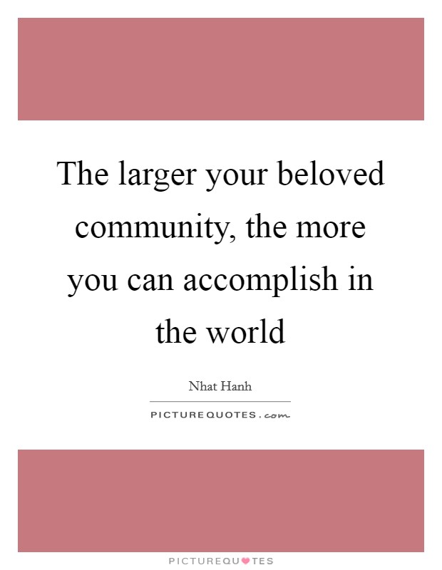 The larger your beloved community, the more you can accomplish in the world Picture Quote #1