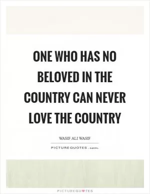 One who has no beloved in the country can never love the country Picture Quote #1