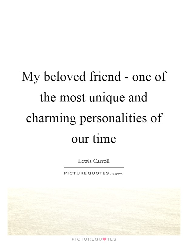 My beloved friend - one of the most unique and charming personalities of our time Picture Quote #1