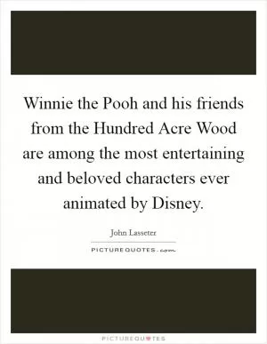 Winnie the Pooh and his friends from the Hundred Acre Wood are among the most entertaining and beloved characters ever animated by Disney Picture Quote #1