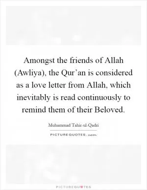 Amongst the friends of Allah (Awliya), the Qur’an is considered as a love letter from Allah, which inevitably is read continuously to remind them of their Beloved Picture Quote #1
