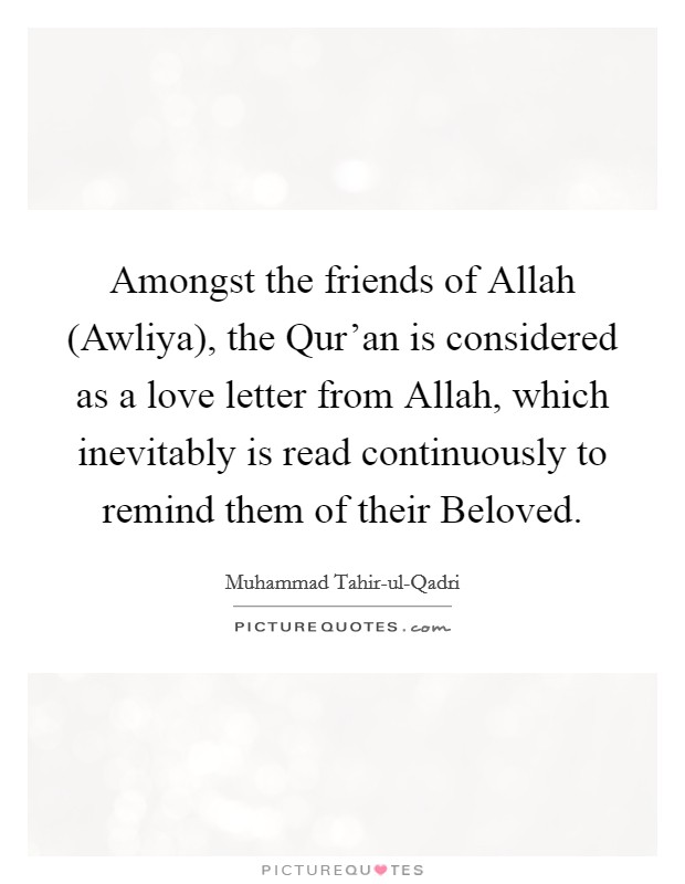 Amongst the friends of Allah (Awliya), the Qur'an is considered as a love letter from Allah, which inevitably is read continuously to remind them of their Beloved. Picture Quote #1