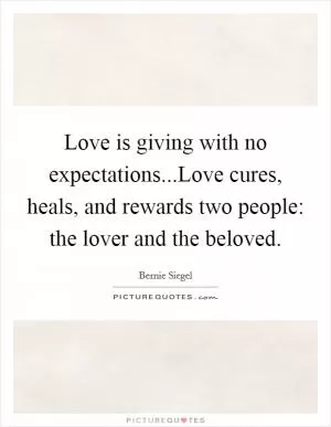Love is giving with no expectations...Love cures, heals, and rewards two people: the lover and the beloved Picture Quote #1