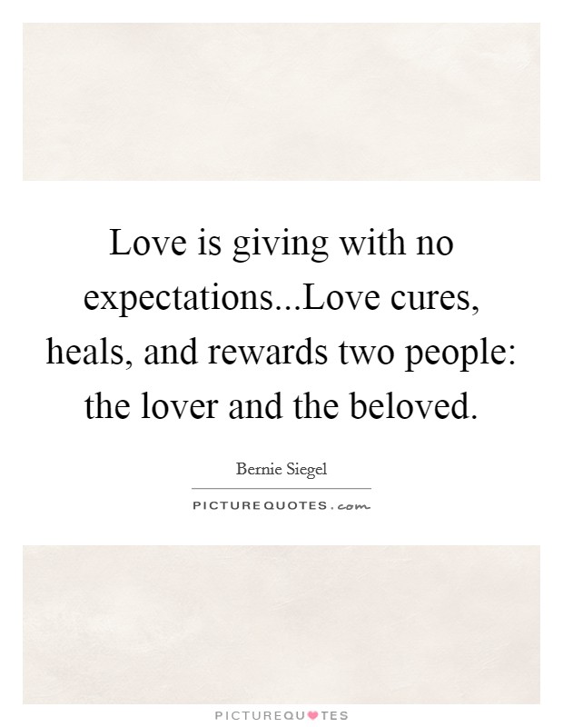 Love is giving with no expectations...Love cures, heals, and rewards two people: the lover and the beloved. Picture Quote #1