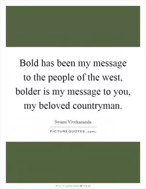Bold has been my message to the people of the west, bolder is my message to you, my beloved countryman Picture Quote #1