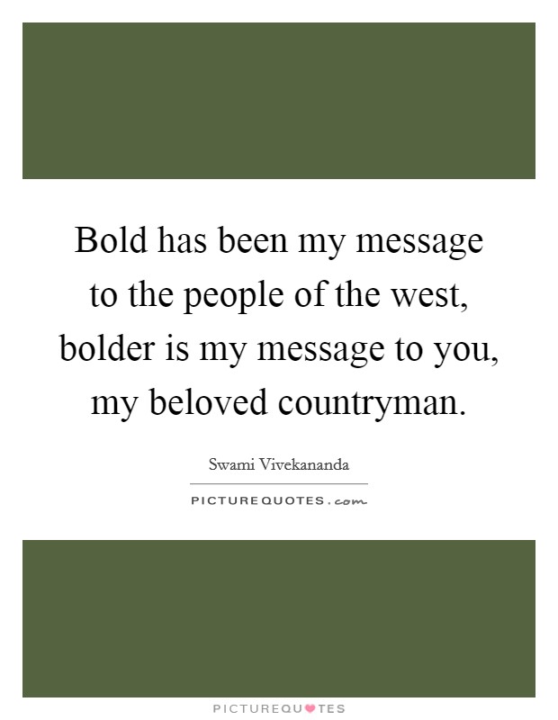 Bold has been my message to the people of the west, bolder is my message to you, my beloved countryman. Picture Quote #1