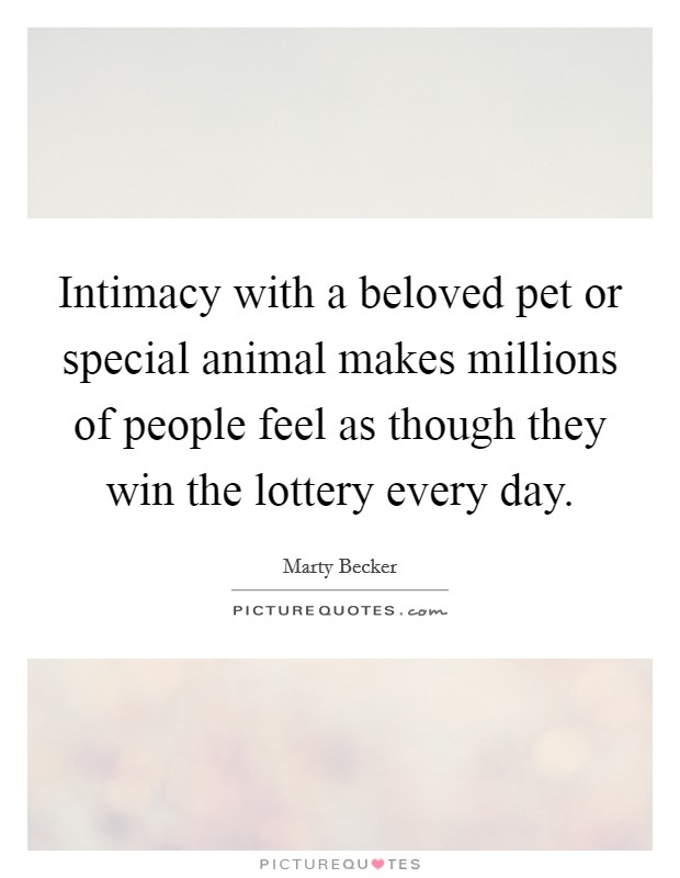 Intimacy with a beloved pet or special animal makes millions of people feel as though they win the lottery every day. Picture Quote #1