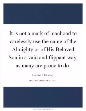 It is not a mark of manhood to carelessly use the name of the Almighty or of His Beloved Son in a vain and flippant way, as many are prone to do Picture Quote #1