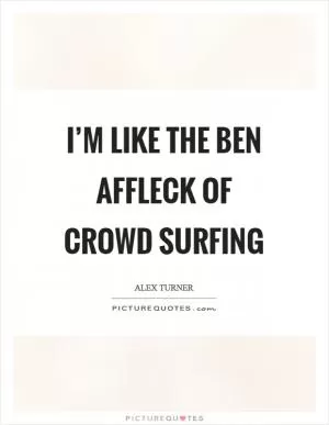 I’m like the Ben Affleck of crowd surfing Picture Quote #1